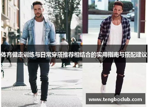 体育健走训练与日常穿搭推荐相结合的实用指南与搭配建议